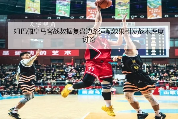 姆巴佩皇马客战数据复盘边路适配效果引发战术深度讨论